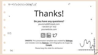 CREDITS: This presentation template was created by Slidesgo,
and includes icons by Flaticon, and infographics & images by
Freepik
Thanks!
Do you have any questions?
youremail@freepik.com
+34 654 321 432
yourwebsite.com
Please keep this slide for attribution
 
