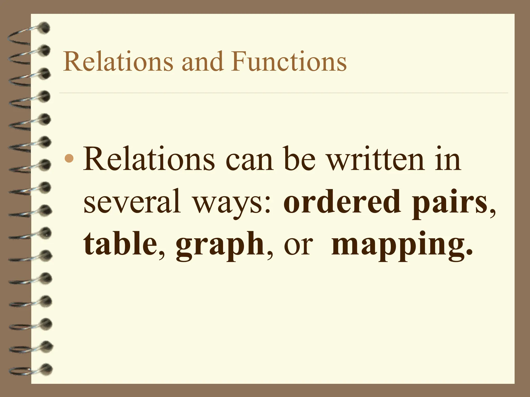 Relations and Functions
• Relations can be written in
several ways: ordered pairs,
table, graph, or mapping.
 