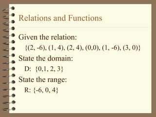 Relations and Functions
Given the relation:
{(2, -6), (1, 4), (2, 4), (0,0), (1, -6), (3, 0)}
State the domain:
D: {0,1, 2, 3}
State the range:
R: {-6, 0, 4}
 