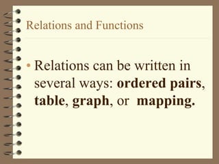 Relations and Functions
• Relations can be written in
several ways: ordered pairs,
table, graph, or mapping.
 