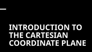 INTRODUCTION TO
THE CARTESIAN
COORDINATE PLANE
 