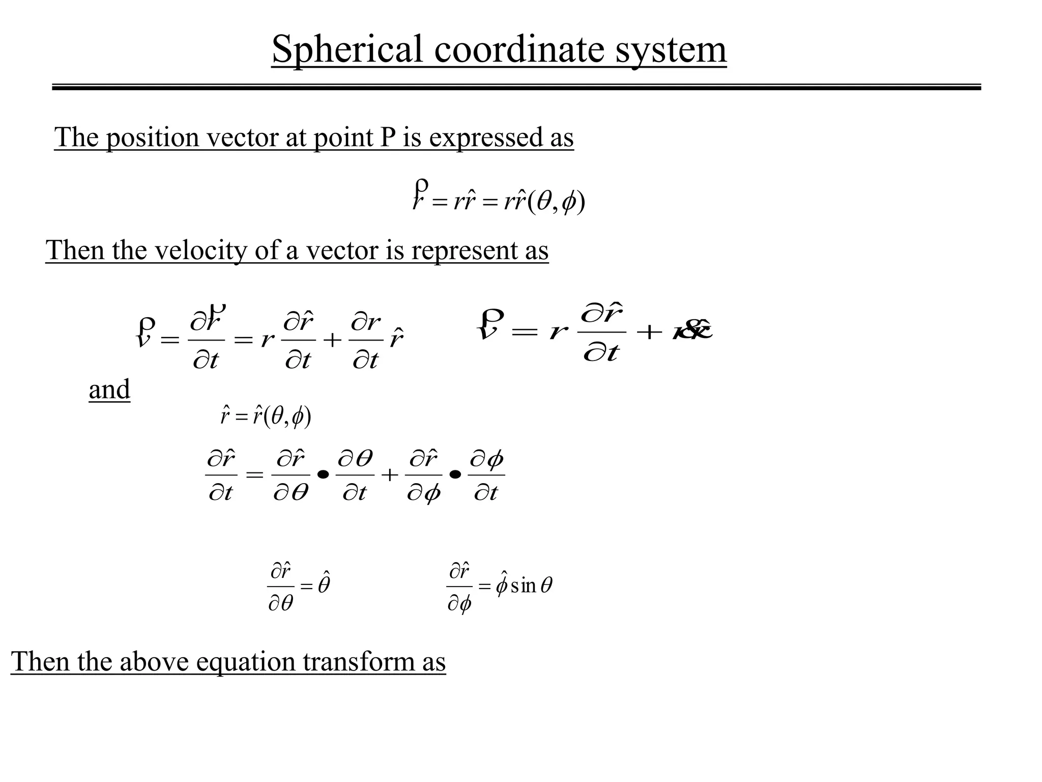 Spherical coordinate system
The position vector at point P is expressed as
),(ˆˆ rrrrr 

Then the velocity of a vector is represent as
r
t
r
t
r
r
t
r
v ˆ
ˆ










 rr
t
r
rv ˆ
ˆ






and
),(ˆˆ rr 
t
r
t
r
t
r













 



ˆˆˆ
Then the above equation transform as


ˆˆ


r


sinˆˆ


r
 