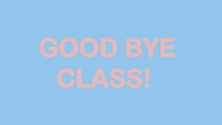 GOOD BYE
CLASS!
 