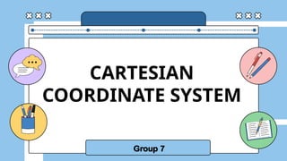 CARTESIAN
COORDINATE SYSTEM
Group 7
 