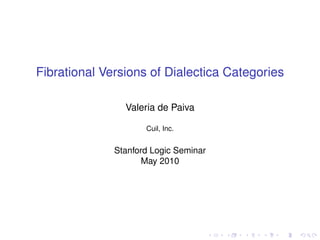 Fibrational Versions of Dialectica Categories

                Valeria de Paiva

                     Cuil, Inc.


              Stanford Logic Seminar
                     May 2010
 