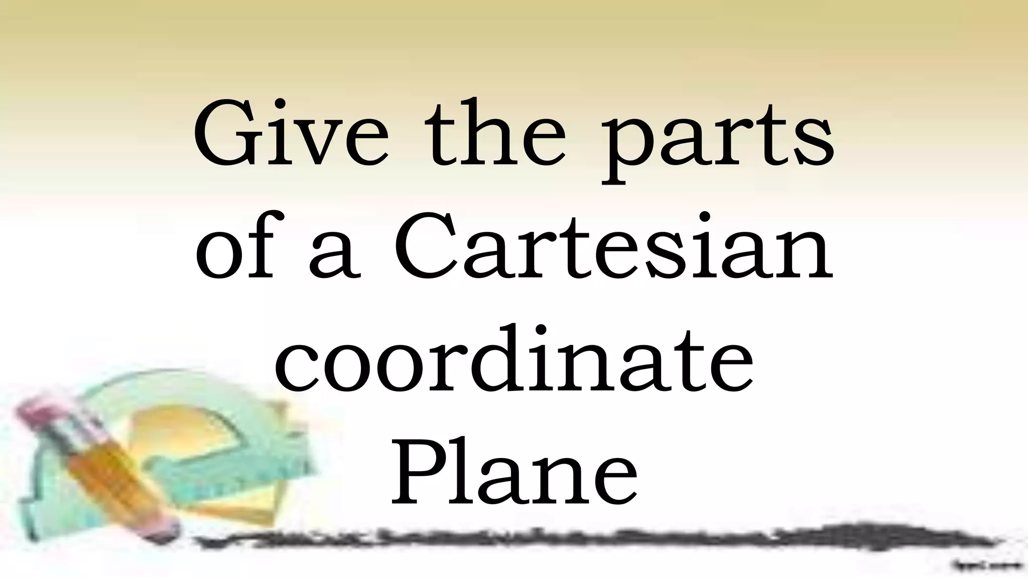 Give the parts
of a Cartesian
coordinate
Plane
 