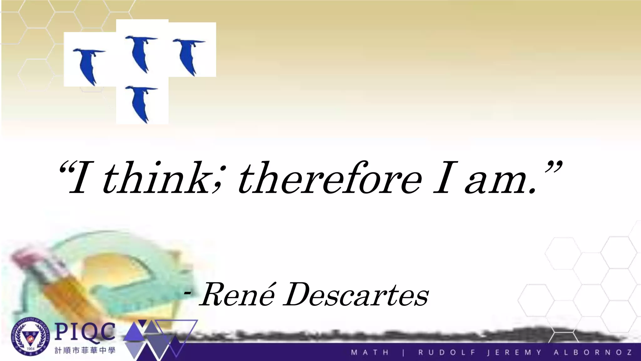 “I think; therefore I am.”
- René Descartes
 