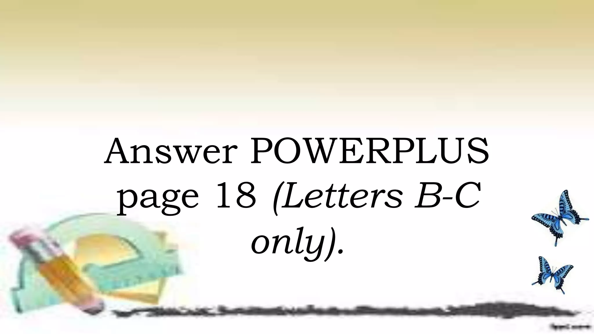 Answer POWERPLUS
page 18 (Letters B-C
only).
 