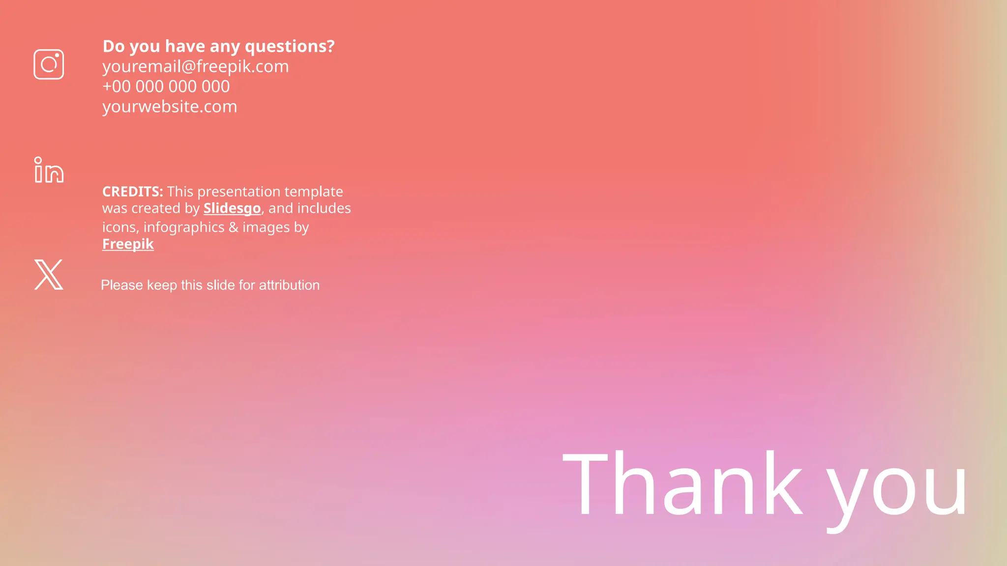CREDITS: This presentation template
was created by Slidesgo, and includes
icons, infographics & images by
Freepik
Thank you
Do you have any questions?
youremail@freepik.com
+00 000 000 000
yourwebsite.com
Please keep this slide for attribution
 