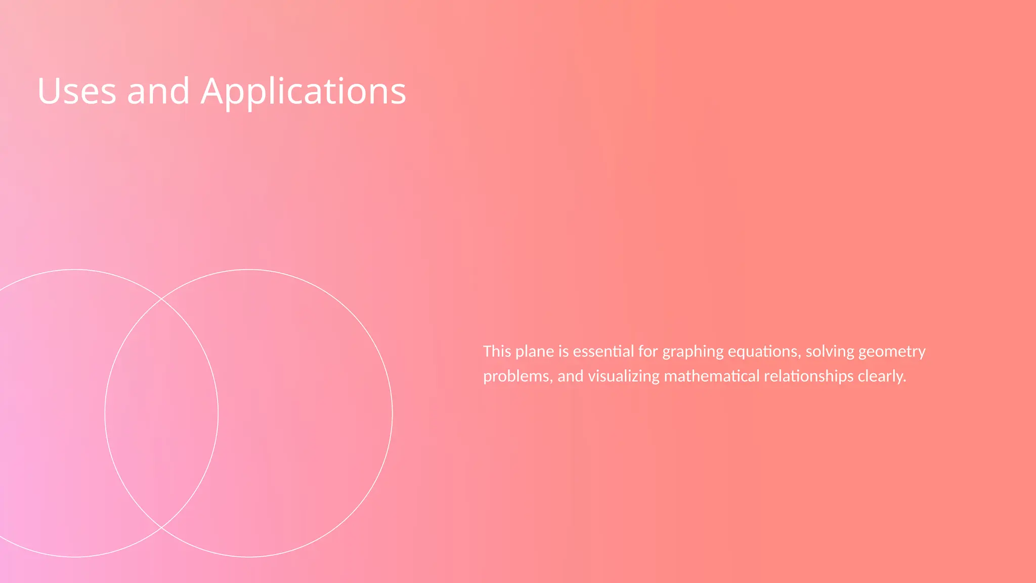 Uses and Applications
This plane is essential for graphing equations, solving geometry
problems, and visualizing mathematical relationships clearly.
 