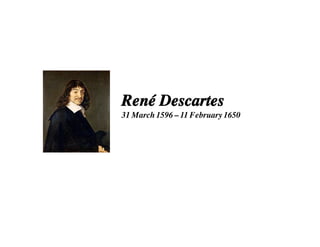 René Descartes
31 March 1596 – 11 February 1650
 