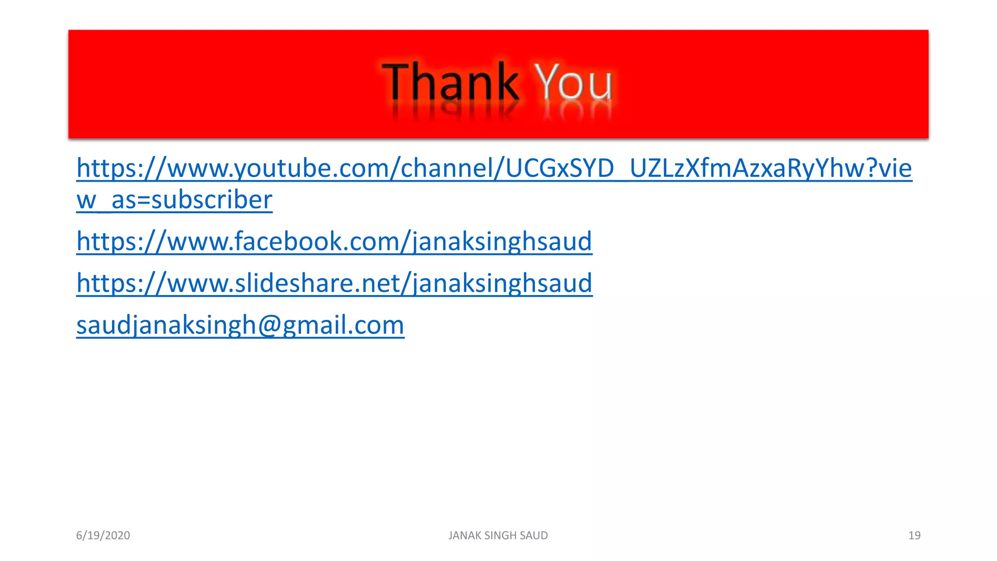 https://www.youtube.com/channel/UCGxSYD_UZLzXfmAzxaRyYhw?vie
w_as=subscriber
https://www.facebook.com/janaksinghsaud
https://www.slideshare.net/janaksinghsaud
saudjanaksingh@gmail.com
6/19/2020 JANAK SINGH SAUD 19
 
