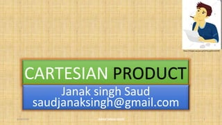 CARTESIAN PRODUCT
Janak singh Saud
saudjanaksingh@gmail.com
https://images.app.goo.gl/CjPHqUg6ZxC3ehER6
6/19/2020 JANAK SINGH SAUD 1
 
