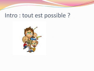 Intro : tout est possible ?