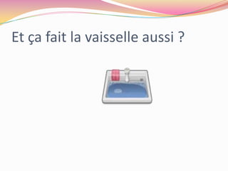 Et ça fait la vaisselle aussi ?