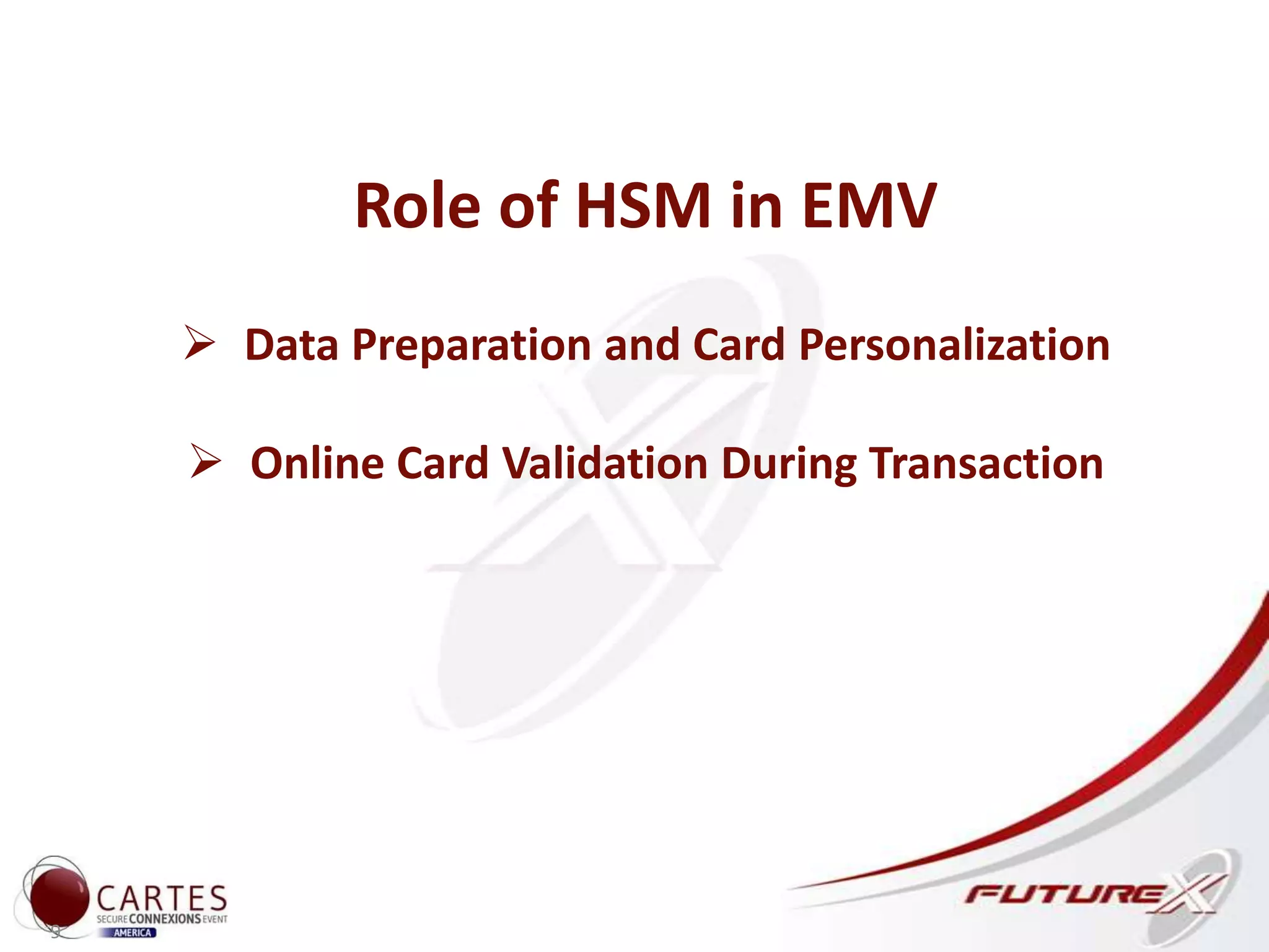 9
Role of HSM in EMV
 Data Preparation and Card Personalization
 Online Card Validation During Transaction
 