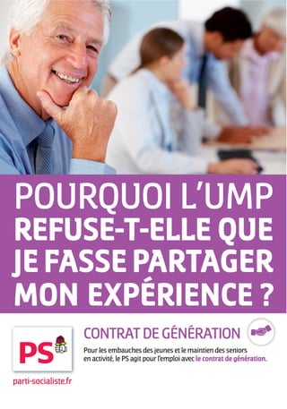 CONTRAT DE GÉNÉRATION
                      Pour les embauches des jeunes et le maintien des seniors
                      en activité, le PS agit pour l’emploi avec le contrat de génération.


parti-socialiste.fr
 