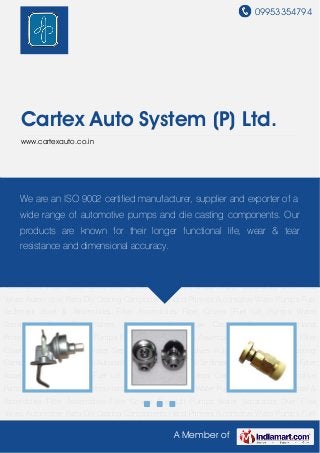 09953354794
A Member of
Cartex Auto System (P) Ltd.
www.cartexauto.co.in
Automotive Parts Die Casting Components Hand Primers Automotive Water Pumps Fuel
Sediment Bowl & Assemblies Filter Assemblies Filter Covers Fuel Lift Pumps Water
Separators Over Flow Valves Automotive Parts Die Casting Components Hand
Primers Automotive Water Pumps Fuel Sediment Bowl & Assemblies Filter Assemblies Filter
Covers Fuel Lift Pumps Water Separators Over Flow Valves Automotive Parts Die Casting
Components Hand Primers Automotive Water Pumps Fuel Sediment Bowl & Assemblies Filter
Assemblies Filter Covers Fuel Lift Pumps Water Separators Over Flow Valves Automotive
Parts Die Casting Components Hand Primers Automotive Water Pumps Fuel Sediment Bowl &
Assemblies Filter Assemblies Filter Covers Fuel Lift Pumps Water Separators Over Flow
Valves Automotive Parts Die Casting Components Hand Primers Automotive Water Pumps Fuel
Sediment Bowl & Assemblies Filter Assemblies Filter Covers Fuel Lift Pumps Water
Separators Over Flow Valves Automotive Parts Die Casting Components Hand
Primers Automotive Water Pumps Fuel Sediment Bowl & Assemblies Filter Assemblies Filter
Covers Fuel Lift Pumps Water Separators Over Flow Valves Automotive Parts Die Casting
Components Hand Primers Automotive Water Pumps Fuel Sediment Bowl & Assemblies Filter
Assemblies Filter Covers Fuel Lift Pumps Water Separators Over Flow Valves Automotive
Parts Die Casting Components Hand Primers Automotive Water Pumps Fuel Sediment Bowl &
Assemblies Filter Assemblies Filter Covers Fuel Lift Pumps Water Separators Over Flow
Valves Automotive Parts Die Casting Components Hand Primers Automotive Water Pumps Fuel
We are an ISO 9002 certified manufacturer, supplier and exporter of a
wide range of automotive pumps and die casting components. Our
products are known for their longer functional life, wear & tear
resistance and dimensional accuracy.
 