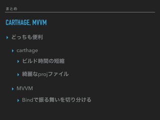 まとめ
CARTHAGE, MVVM
▸ どっちも便利
▸ carthage
▸ ビルド時間の短縮
▸ 綺麗なprojファイル
▸ MVVM
▸ Bindで振る舞いを切り分ける
 