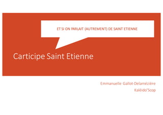 Carticipe Saint	
  Etienne
Emmanuelle	
  Gallot-­‐Delamézière
Kaléido’Scop
ET	
  SI	
  ON	
  PARLAIT	
  (AUTREMENT)	
  DE	
  SAINT	
  ETIENNE
 