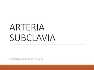 ARTERIA
SUBCLAVIA
FERNANDO ANDRÉS BRITO LARA
 