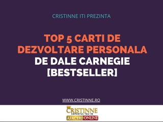 TOP 5 CARTI DE
DEZVOLTARE PERSONALA
DE DALE CARNEGIE
[BESTSELLER]
CRISTINNE ITI PREZINTA
WWW.CRISTINNE.RO
 