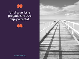 Un discurs bine
pregatit este 90%
deja prezentat.
DALE CARNEGIE
 