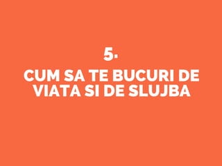 CUM SA TE BUCURI DE
VIATA SI DE SLUJBA
5.
 