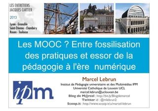 Les MOOC ? Entre fossilisation
des pratiques et essor de la
pédagogie à l'ère numérique
Marcel Lebrun
Institut de Pédagogi...