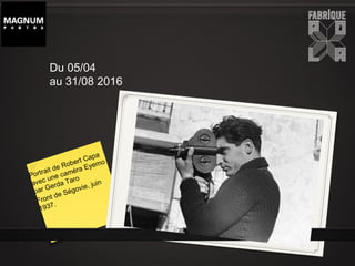 Portrait de Robert Capa
avec une caméra Eyemo
par Gerda Taro
Front de Ségovie, juin
1937.
Du 05/04
au 31/08 2016
 