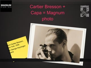 Henri Cartier Bresson,
New York, 1935
Par George Hoyningen
Huene
Cartier Bresson +
Capa = Magnum
photo
 
