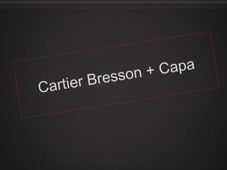 Cartier Bresson + Capa
 