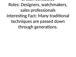 artisan schedules
Roles: Designers, watchmakers,
sales professionals
Interesting Fact: Many traditional
techniques are passed down
through generations.
 