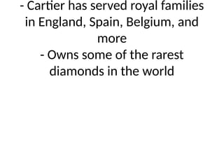 - Cartier has served royal families
in England, Spain, Belgium, and
more
- Owns some of the rarest
diamonds in the world
 