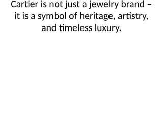 Cartier is not just a jewelry brand –
it is a symbol of heritage, artistry,
and timeless luxury.
 