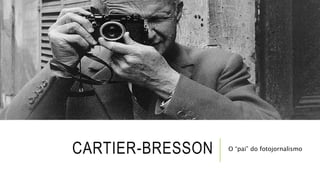 CARTIER-BRESSON O “pai” do fotojornalismo
 