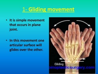 1- Gliding movement
• It is simple movement
that occurs in plane
joint.
• In this movement one
articular surface will
glides over the other.
 