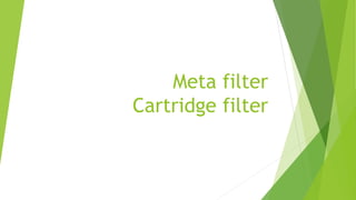 Meta filter
Cartridge filter
 