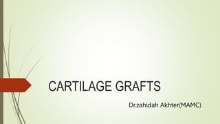 CARTILAGE GRAFTS
Dr.zahidah Akhter(MAMC)
 
