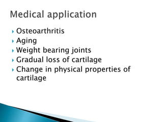  Osteoarthritis
 Aging
 Weight bearing joints
 Gradual loss of cartilage
 Change in physical properties of
cartilage
 