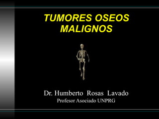 TUMORES OSEOS MALIGNOS Dr. Humberto  Rosas  Lavado Profesor Asociado UNPRG 