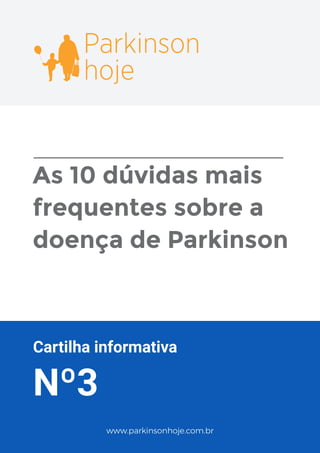 Cartilha informativa
Nº3
As 10 dúvidas mais
frequentes sobre a
doença de Parkinson
Parkinson
hoje
www.parkinsonhoje.com.br
 