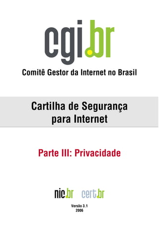 Comitê Gestor da Internet no Brasil



  Cartilha de Segurança
       para Internet


    Parte III: Privacidade




              Versão 3.1
                2006
 