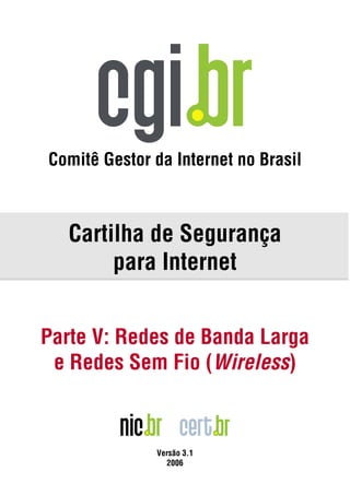 Comitê Gestor da Internet no Brasil



   Cartilha de Segurança
        para Internet


Parte V: Redes de Banda Larga
 e Redes Sem Fio (Wireless)



              Versão 3.1
                2006
 