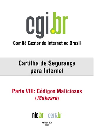 Comitê Gestor da Internet no Brasil



  Cartilha de Segurança
       para Internet


Parte VIII: Códigos Maliciosos
           (Malware)



              Versão 3.1
                2006
 