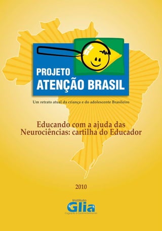 1
2010
Um retrato atual da criança e do adolescente Brasileiro
Educando com a ajuda das
Neurociências: cartilha do Educador
 
