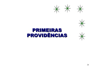 PRIMEIRAS
PROVIDÊNCIAS




               24
 