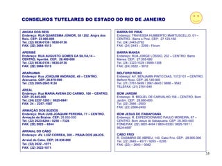CONSELHOS TUTELARES DO ESTADO DO RIO DE JANEIRO

ANGRA DOS REIS                                       BARRA DO PIRAÍ
Endereço: RUA QUARESMA JÚNIOR, 38 / 202. Angra dos   Endereço: TRAVESSA HUMBERTO MARTUSCELLO, 01 –
Reis. CEP: 23.900-000                                CENTRO. Barra o Piraí. CEP: 27.123-160
Tel. (22) 9836-0136 / 9830-0136                      Tel. (24) 2443-2792
FAX: (22) 2664-1513                                  FAX: (24) 2443 – 2299 - Fórum

APERIBÉ                                              BARRA MANSA
Endereço: RUA AUGUSTO GOMES DA SILVA,14 –            Endereço: RUA JORGE LÓSSIO, 202 – CENTRO. Barra
CENTRO. Aperibé. CEP: 28.400-000                     Mansa. CEP: 27.355-080
Tel. (22) 9836-0136 / 9830-0136                      Tel. (24) 3322-1029 / 9999-1308
FAX: (22) 2664-1513                                  FAX: (24) 3322 – 3912

ARARUAMA                                             BELFORD ROXO
Endereço: Rua JOAQUIM ANDRADE, 40 – CENTRO.          Endereço: AV. BENJAMIN PINTO DIAS, 1372/101 – CENTRO.
Araruama. CEP: 28.970-000                            Belford Roxo. CEP: 26.130-000
Tel. (22) 2665-2645 R.24                             Tel. (21) 2761-5499 / 2661-8643 / 9888 – 9542
                                                     TELEFAX: (21) 2761-549
AREAL
Endereço: Rua MARIA AVENA DO CARMO, 108 – CENTRO.    BOM JARDIM
CEP: 25.845-000                                      Endereço: R. MIGUEL DE CARVALHO,158 – CENTRO. Bom
Tel. (24) 2257-1295 / 9825-0841                      Jardim. CEP: 28.660-000
FAX: 24 – 2257–1087                                  Tel. (22) 2566 –2500
                                                     FAX: (22) 2566-2400
ARMAÇÃO DOS BÚZIOS
Endereço: RUA LUIS JOAQUIM PEREIRA, 77 – CENTRO.     BOM JESUS DE ITABAPOANA
Armação de Búzios. CEP: 28.950-000                   Endereço: R. EXPEDICIONÁRIO PAULO MOREIRA, 67 –
Tel. (22) 2623-6244 / 9256 – 7326                    CENTRO. Bom Jesus do Itabapuana. CEP: 28.360–000
FAX: (22) 2623 – 6244                                FONE/FAX: (22) 3831-4494 / 9824-0330 / 9825-1911 /
                                                     9824-4687
ARRAIAL DO CABO
Endereço: AV. LUIZ CORREA, 300 – PRAIA DOS ANJOS.    CABO FRIO
                                                     R. CASIMIRO DE ABREU, 143. Cabo Frio. CEP: 28.905-300
Arraial do Cabo. CEP; 28.930-000                     Tel. (22) 2645 – 4577 / 9265 – 6295
Tel. (22) 2622 –1071                                 FAX: (22) – 2643 – 0082
FAX: (22) 2622-1071

                                                                                                             35
 