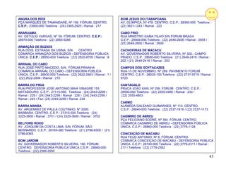 ANGRA DOS REIS                                                     BOM JESUS DO ITABAPOANA
PÇA MARQUÊS DE TAMANDARÉ, Nº 156. FÓRUM. CENTRO.                   AV. OLÍMPICA, Nº 478. CENTRO. C.E.P.: 28360-000 Telefone :
C.E.P.: 23900-000 Telefone : (24) 3365-2925 / Ramal : 217          (22) 3831-1243 / Ramal : 223

ARARUAMA                                                           CABO FRIO
AV. GETÚLIO VARGAS, Nº 59. FÓRUM. CENTRO. C.E.P.:                  RUA MINISTRO GAMA FILHO S/N FORUM BRAGA
28970-000 Telefone : (22) 2665-9266                                C.E.P.: 28908-090 Telefone : (22) 2646-2658 / Ramal : 2658 / :
                                                                   (22) 2646-2600 / Ramal : 2600
ARMAÇÃO DE BÚZIOS
RUA DOIS, ESTRADA DA USINA, S/N.         CENTRO                    CACHOEIRAS DE MACACU
COMARCA ARMAÇÃO DOS BÚZIOS - DEFENSORIA PÚBLICA                    AV. GOVERNADOR ROBERTO SILVEIRA, Nº 302.. CAMPO
ÚNICA. C.E.P.: 28950-000 Telefone : (22) 2620-8700 / Ramal : 8     PRADO. C.E.P.: 28680-000 Telefone : (21) 2649-2416 / Ramal :
                                                                   202 / (21) 2649-2416 / Ramal : 203
ARRAIAL DO CABO
RUA JOSÉ PINTO MACEDO, S/N. FÓRUM.PRAINHA                          CAMPOS DOS GOYTACAZES
COMARCA ARRAIAL DO CABO - DEFENSORIA PÚBLICA                       RUA 15 DE NOVEMBRO, Nº 289. PAVIMENTO FORUM.
ÚNICA. C.E.P.: 28930-000 Telefone : (22) 2622-2903 / Ramal : 1 /   CENTRO. C.E.P.: 28035-100 Telefone : (22) 2737-9719 / Ramal :
(22) 2622-2904 / Ramal : 210                                       9720

BARRA DO PIRAI                                                     CANTAGALO
RUA PROFESSOR JOSE ANTONIO MAIA VINAGRE 155                        PRACA JOAO XXIII, Nº 256. FORUM . CENTRO. C.E.P.:
MATADOURO. C.E.P.: 27115-090. Telefone : (24) 2443-2299 /          28500-000 Telefone : (22) 2555-4466 / Ramal : 233 /
Ramal : 229 / (24) 2443-2299 / Ramal : 226 / (24) 2443-2299 /       (22) 2555-4803
Ramal : 243 / Fax: (24) 2443-2299 / Ramal 234
                                                                   CARMO
BARRA MANSA                                                        ALAMEDA GALEANO GUIMARAES, Nº 110. CENTRO.
AV. ARGEMIRO DE PAULA COUTINHO, Nº 2000.                           C.E.P.: 28640-000 Telefone : (22) 2537-1916 / (22) 2537-1173
BARBARA. CENTRO. C.E.P.: 27310-020 Telefone : (24)
3325-3600 / Ramal : 3701 / (24) 3325-3600 / Ramal : 3702           CASIMIRO DE ABREU
                                                                   PÇA FELICIANO SODRÉ, Nº 384. FÓRUM. CENTRO.
BELFORD ROXO                                                       COMARCA CASIMIRO DE ABREU - DEFENSORIA PÚBLICA
AV. JOAQUIM DA COSTA LIMA, S/N. FÓRUM. SÃO                         ÚNICA. C.E.P.: 28860-000 Telefone : (22) 2778-1128
BERNARDO. C.E.P.: 26165-380 Telefone : (21) 2786-8300 / (21)
2786-8365                                                          CONCEIÇÃO DE MACABU
                                                                   RUA FEUD ANTONIO. Nº 8, FÓRUM. CENTRO.
BOM JARDIM                                                         COMARCA CONCEIÇÃO DE MACABU - DEFENSORIA PÚBLICA
AV. GOVERNADOR ROBERTO SILVEIRA, 160. FÓRUM.                       ÚNICA. C.E.P.: 28740-000 Telefone : (22) 2779-2311 / Ramal :
CENTRO. DEFENSORIA PÚBLICA ÚNICA.C.E.P.: 28660-000                 217 / Telefone : (22) 2779-2582
Telefone : (22) 2566-2950
                                                                                                                                    43
 