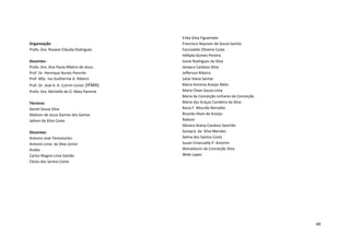 Organização:
Profa. Dra. Rosane Cláudia Rodrigues
Docentes :
Profa. Dra. Ana Paula Ribeiro de Jesus
Prof. Dr. Henrique Nunes Parente
Prof. MSc. Ivo Guilherme A. Ribeiro
Prof. Dr. José A. A. Cutrim Junior (IFMA)
Profa. Dra. Michelle de O. Maia Parente
Técnicos:
Geziel Sousa Silva
Mabson de Jesus Gomes dos Santos
Jaílson da Silva Costa
Discentes:
Antonio José Temistocles
Antonio Lima da Silva Júnior
Anália
Carlos Magno Lima Galvão
Clesio dos Santos Costa

Erika Silva Figueiredo
Francisco Naysson de Sousa Santos
Fancivaldo Oliveira Costa
Héllyda Gomes Pereira
Ivone Rodrigues da Silva
Janayra Cardoso Silva
Jefferson Ribeiro
Laíse Viana Santas
Maria Antonia Araújo Melo
Maria Clean Sousa Lima
Maria da Conceição Linhares da Conceição
Maria das Graças Candeira da Silva
Raiza F. Mourão Reinaldo
Ricardo Alves de Araújo
Robson
Sâmara Stainy Cardoso Sanchês
Sanayra da Silva Mendes
Selma dos Santos Costa
Susan Emanuelly P. Amorim
Wanadsonn da Conceição Silva
Wale Lopes

49

 